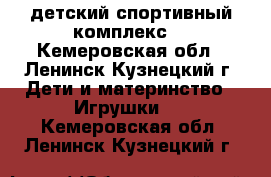  детский спортивный комплекс  - Кемеровская обл., Ленинск-Кузнецкий г. Дети и материнство » Игрушки   . Кемеровская обл.,Ленинск-Кузнецкий г.